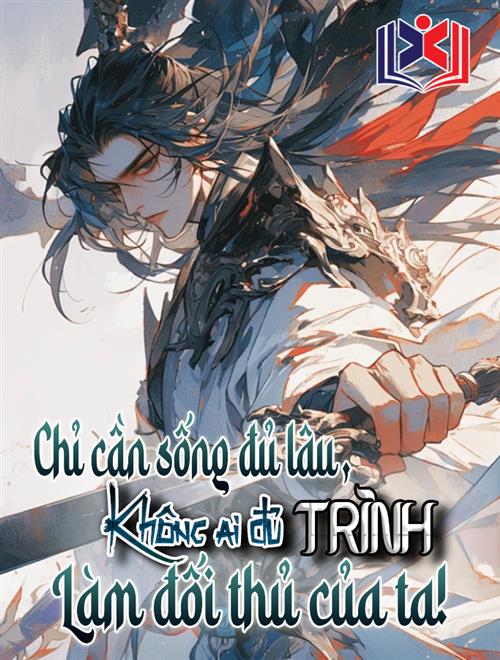 Chỉ Cần Sống Đủ Lâu, Không Có Ai Là Đối Thủ Của Ta