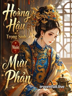 Hoàng Hậu Trọng Sinh Muốn Mưu Phản