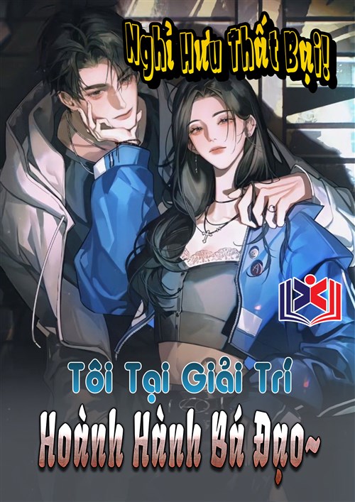 Nghỉ Hưu Thất Bại! Tôi Tại Giải Trí Hoành Hành Bá Đạo Khét Lẹt