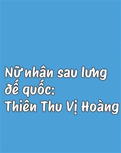 Nữ Nhân Sau Lưng Đế Quốc: Thiên Thu Vị Hoàng