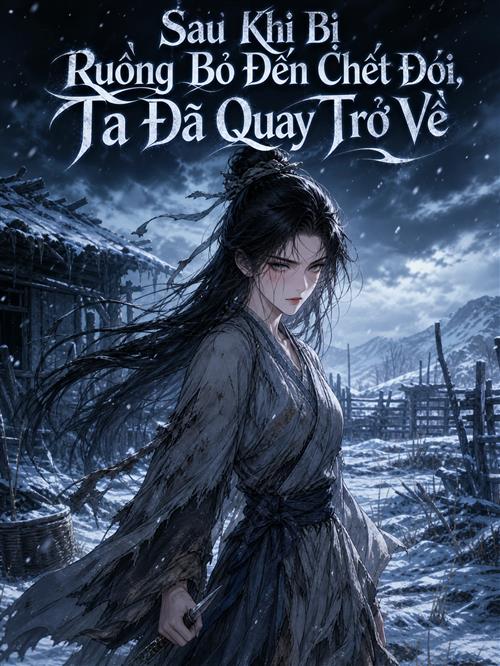 Sau Khi Bị Ruồng Bỏ Đến Chết Đói, Ta Đã Quay Trở Về