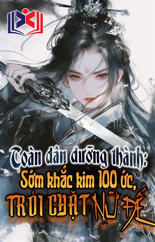 Toàn Dân Dưỡng Thành: Sớm Khắc Kim 100 Ức Trói Chặt Nữ Đế