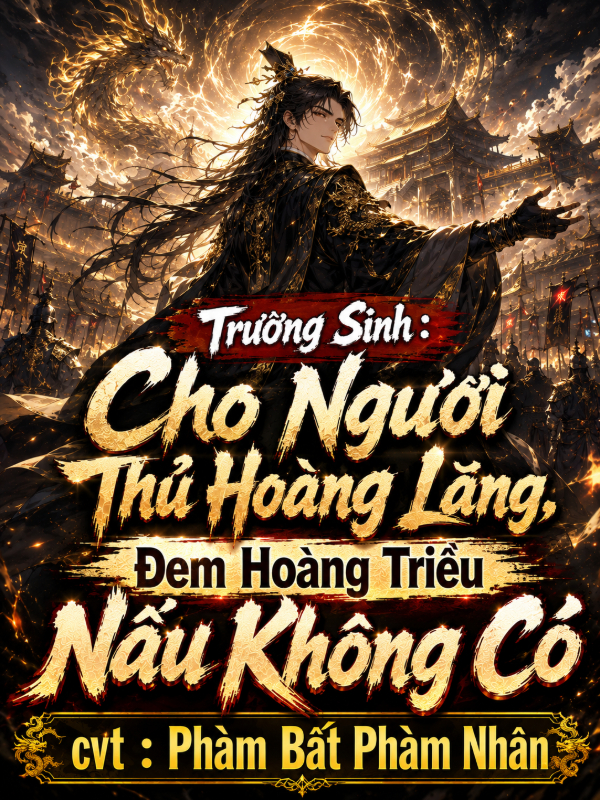 Trường Sinh : Cho Ngươi Thủ Hoàng Lăng, Đem Hoàng Triều Nấu Không Có