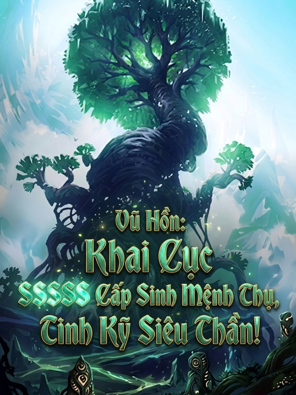 Vũ Hồn: Khai Cục SSSSS Cấp Sinh Mệnh Thụ, Tinh Kỹ Siêu Thần!